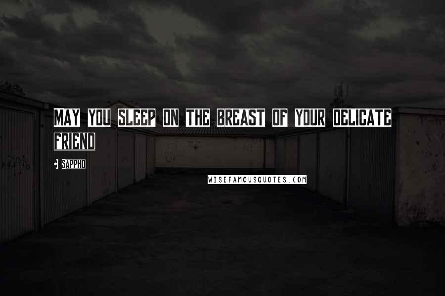 Sappho Quotes: May you sleep on the breast of your delicate friend