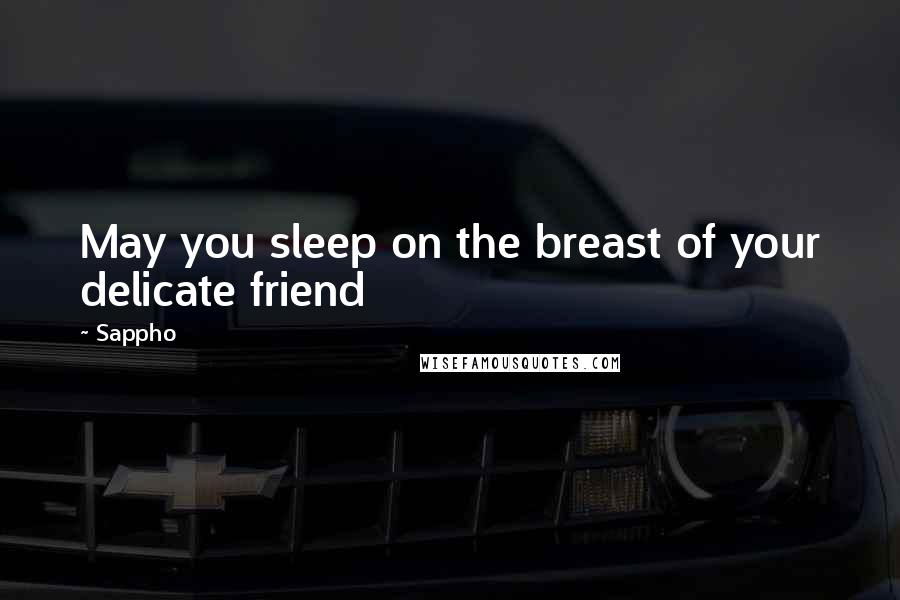 Sappho Quotes: May you sleep on the breast of your delicate friend