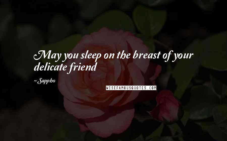 Sappho Quotes: May you sleep on the breast of your delicate friend