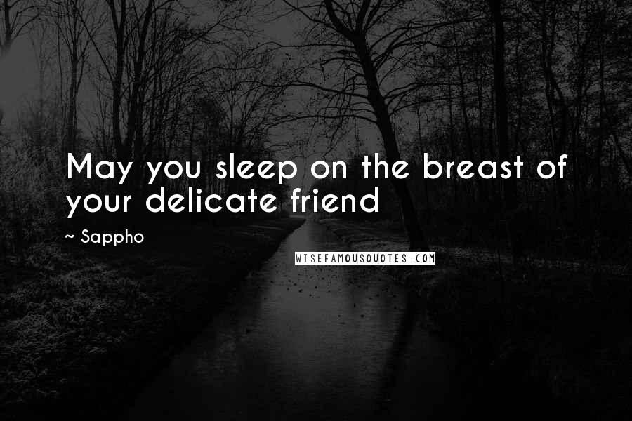 Sappho Quotes: May you sleep on the breast of your delicate friend