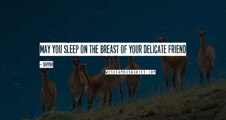 Sappho Quotes: May you sleep on the breast of your delicate friend