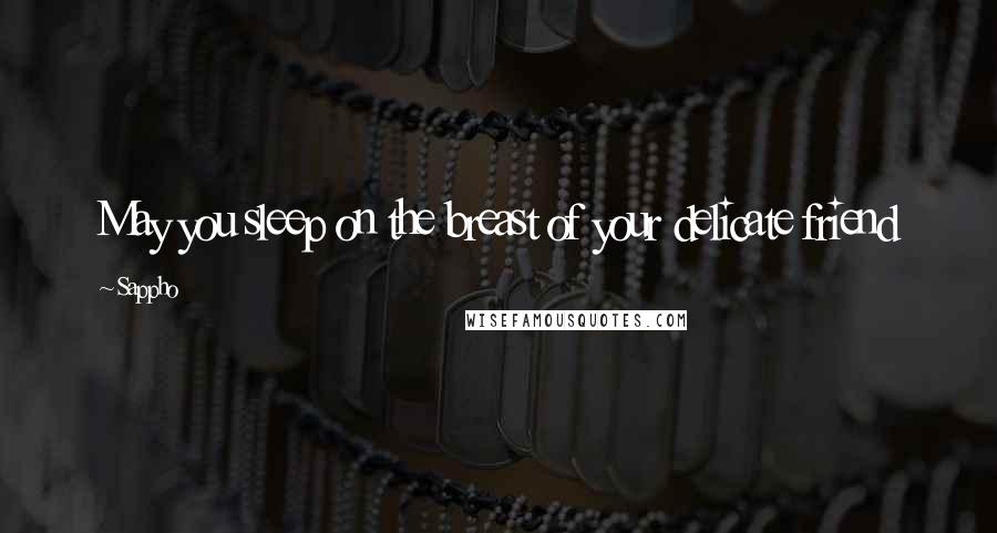 Sappho Quotes: May you sleep on the breast of your delicate friend