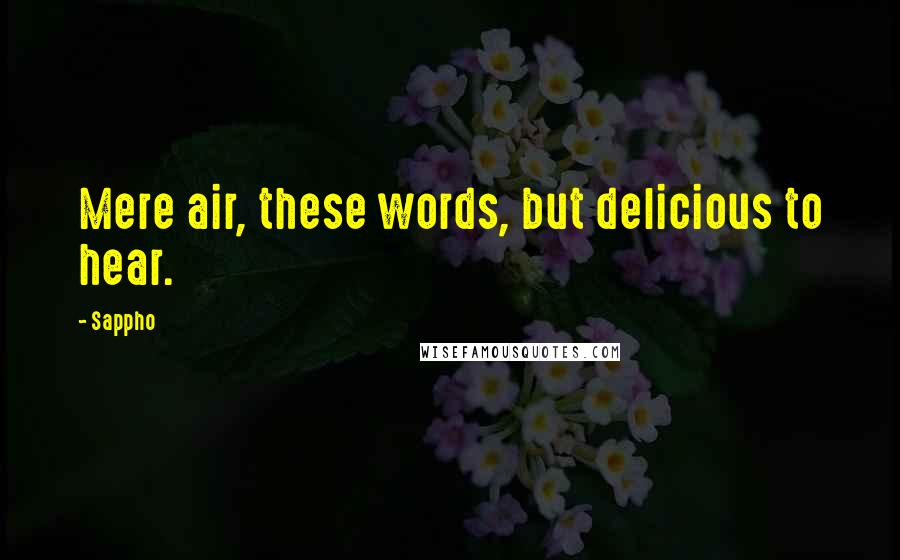 Sappho Quotes: Mere air, these words, but delicious to hear.