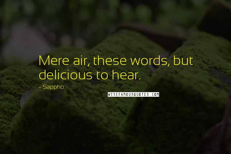 Sappho Quotes: Mere air, these words, but delicious to hear.