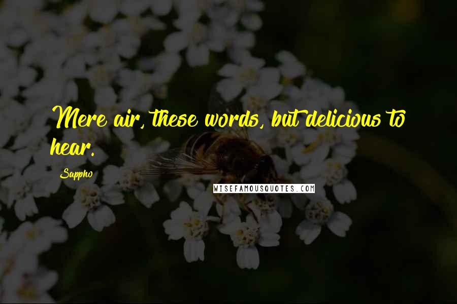 Sappho Quotes: Mere air, these words, but delicious to hear.