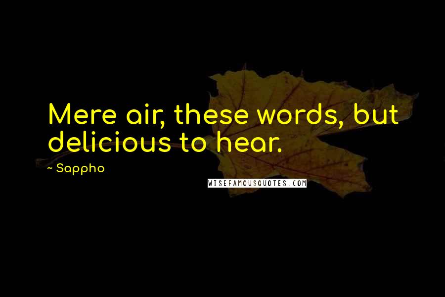 Sappho Quotes: Mere air, these words, but delicious to hear.