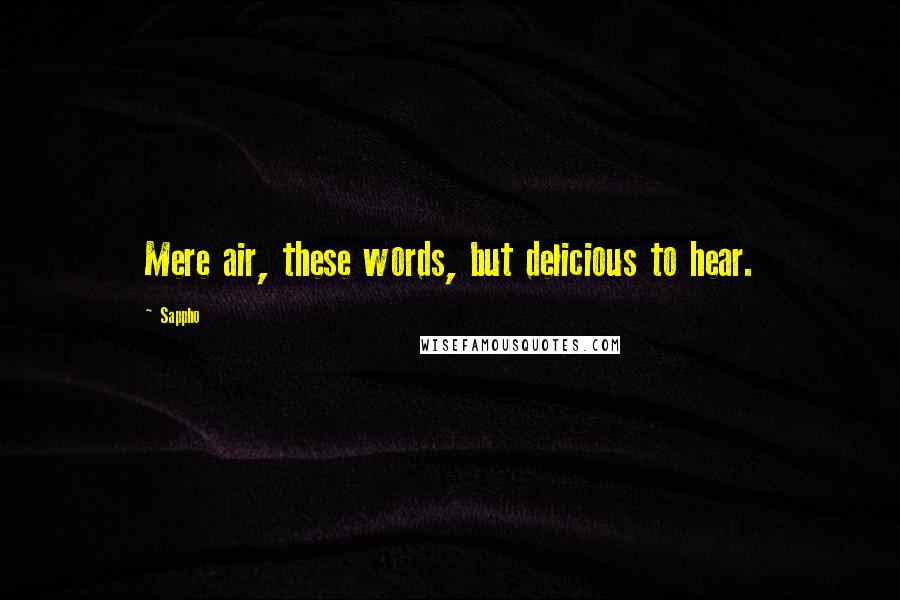 Sappho Quotes: Mere air, these words, but delicious to hear.