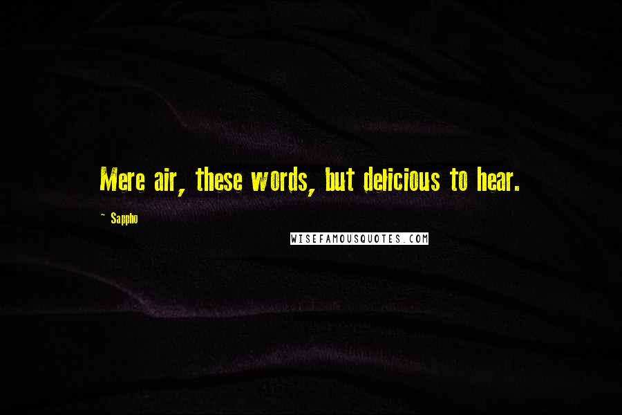 Sappho Quotes: Mere air, these words, but delicious to hear.
