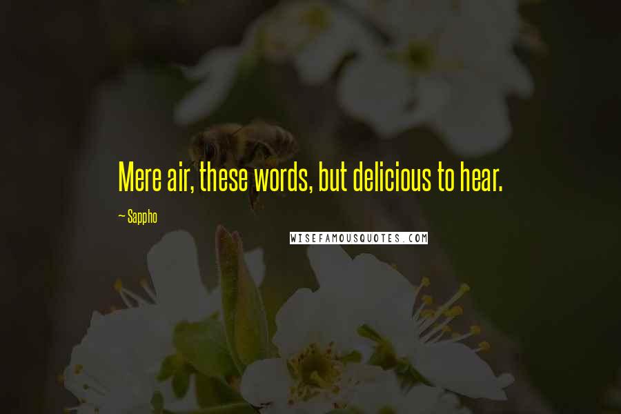 Sappho Quotes: Mere air, these words, but delicious to hear.