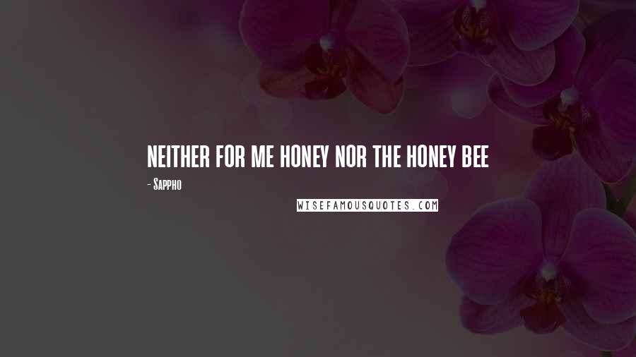 Sappho Quotes: neither for me honey nor the honey bee