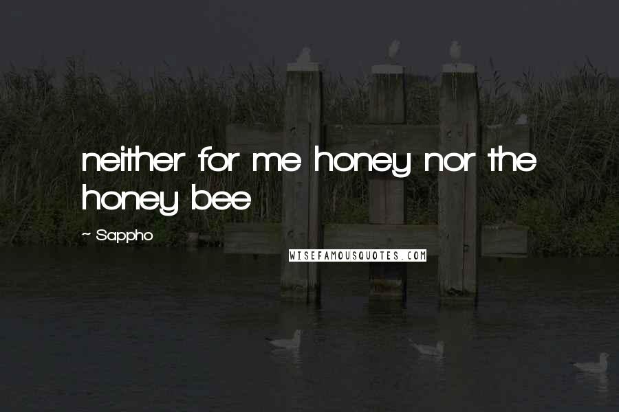 Sappho Quotes: neither for me honey nor the honey bee