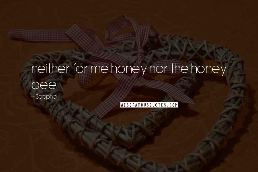 Sappho Quotes: neither for me honey nor the honey bee