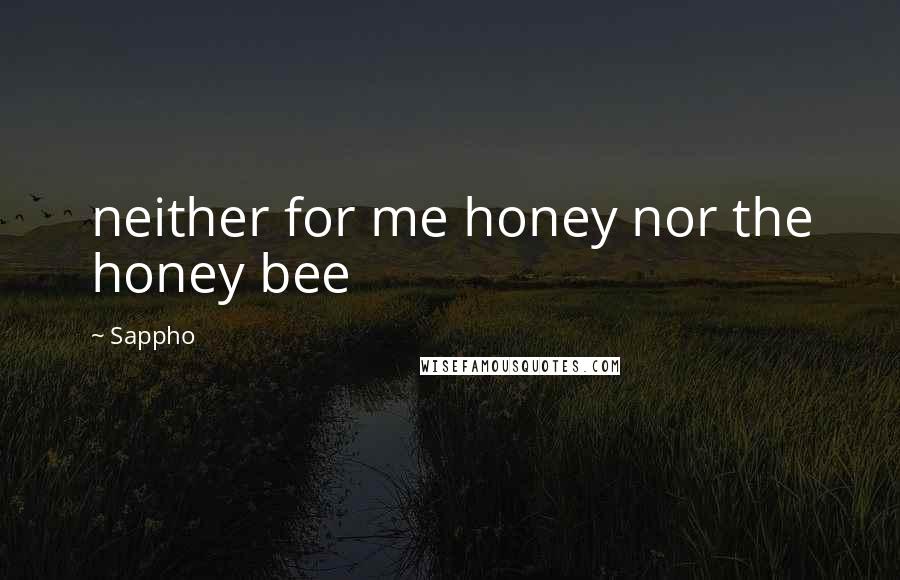 Sappho Quotes: neither for me honey nor the honey bee