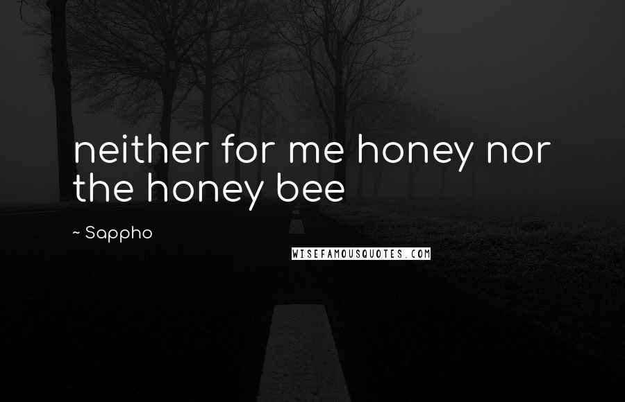 Sappho Quotes: neither for me honey nor the honey bee