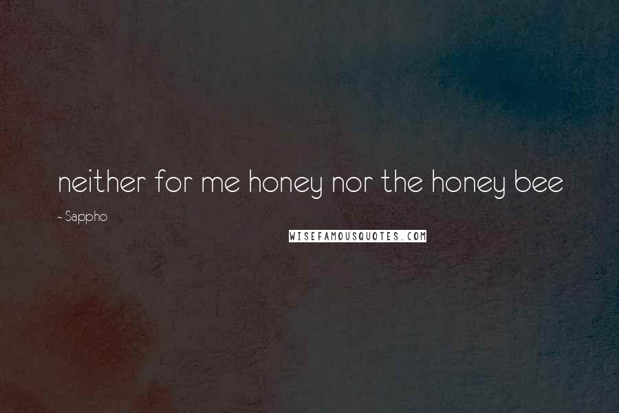 Sappho Quotes: neither for me honey nor the honey bee