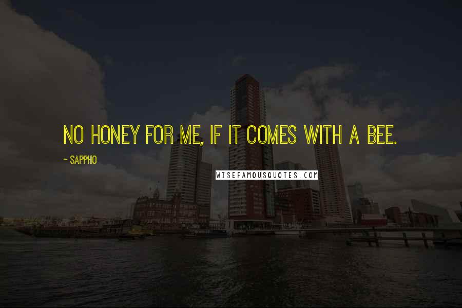 Sappho Quotes: No honey for me, if it comes with a bee.
