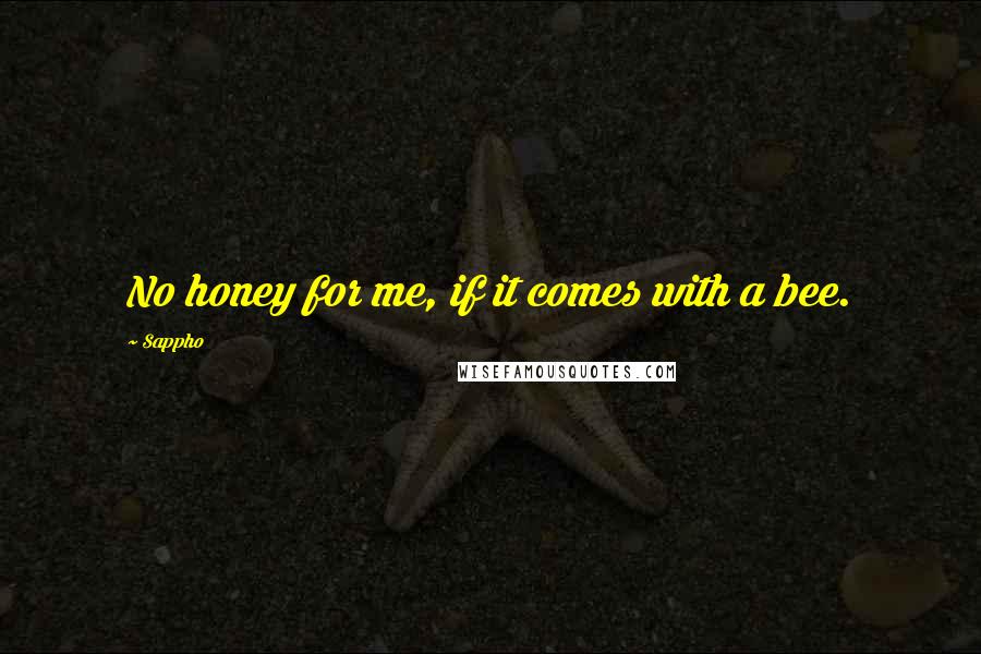 Sappho Quotes: No honey for me, if it comes with a bee.