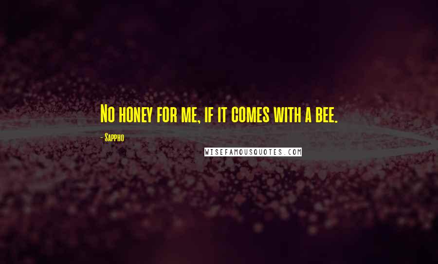 Sappho Quotes: No honey for me, if it comes with a bee.