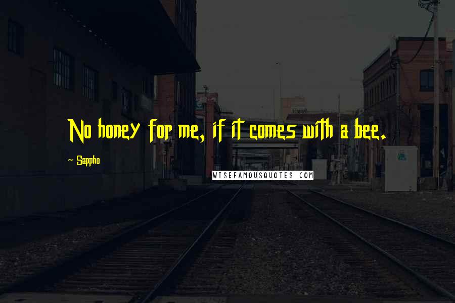 Sappho Quotes: No honey for me, if it comes with a bee.