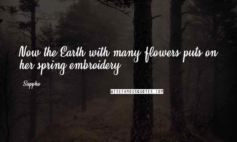 Sappho Quotes: Now the Earth with many flowers puts on her spring embroidery