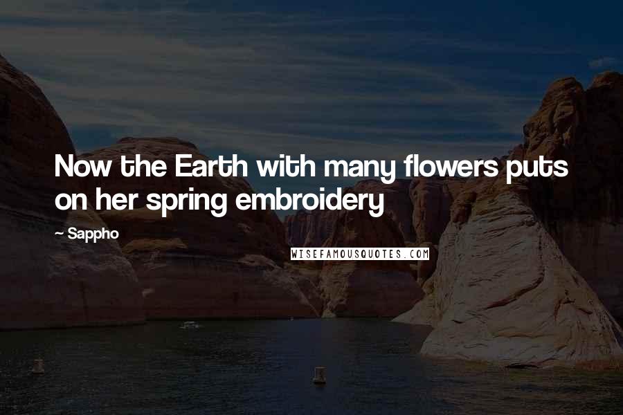 Sappho Quotes: Now the Earth with many flowers puts on her spring embroidery