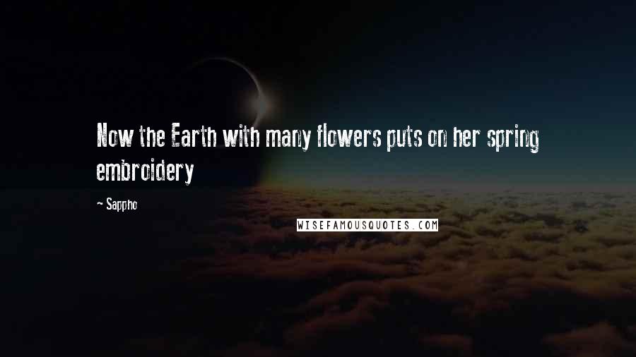 Sappho Quotes: Now the Earth with many flowers puts on her spring embroidery