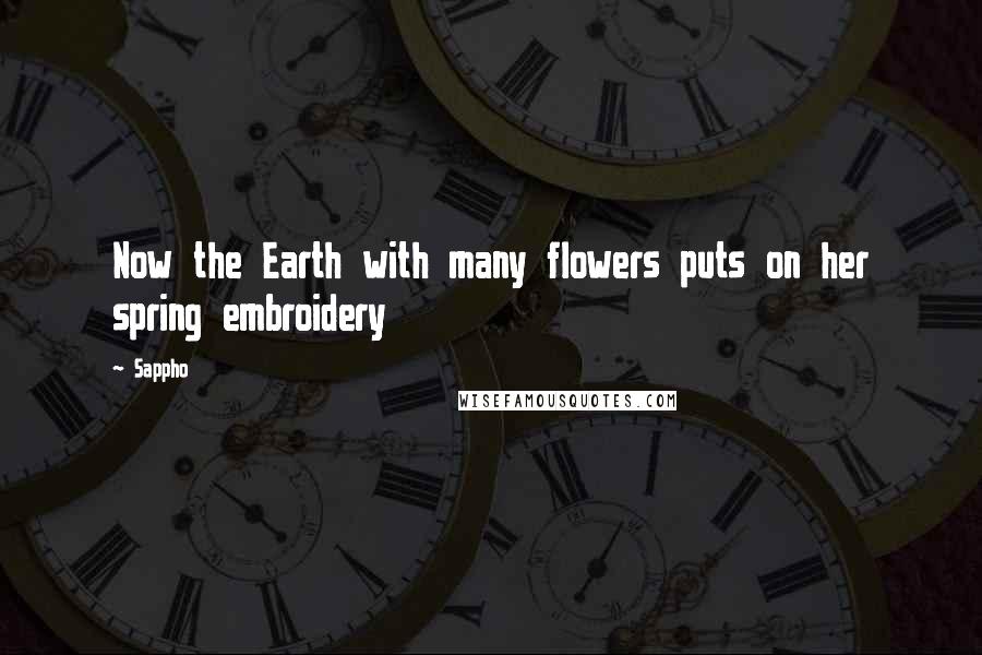Sappho Quotes: Now the Earth with many flowers puts on her spring embroidery