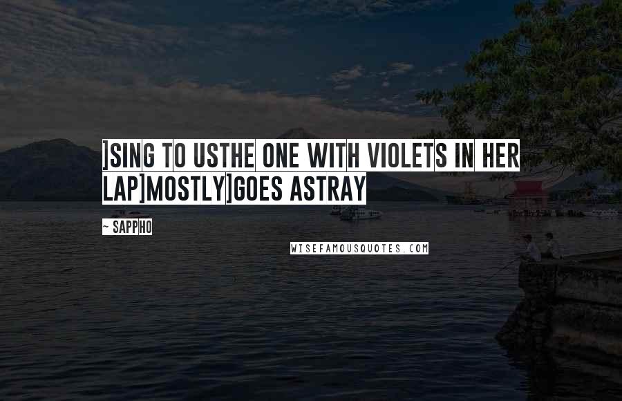 Sappho Quotes: ]sing to usthe one with violets in her lap]mostly]goes astray