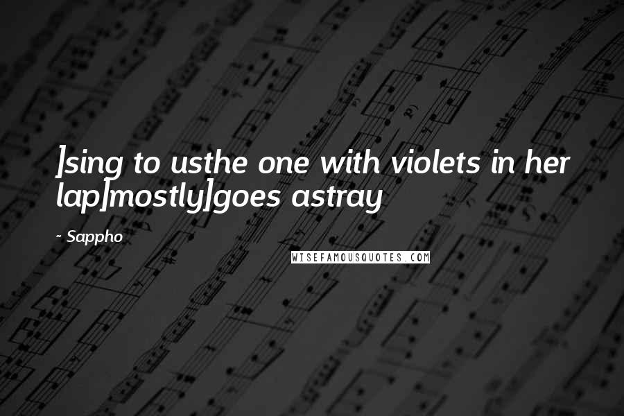 Sappho Quotes: ]sing to usthe one with violets in her lap]mostly]goes astray