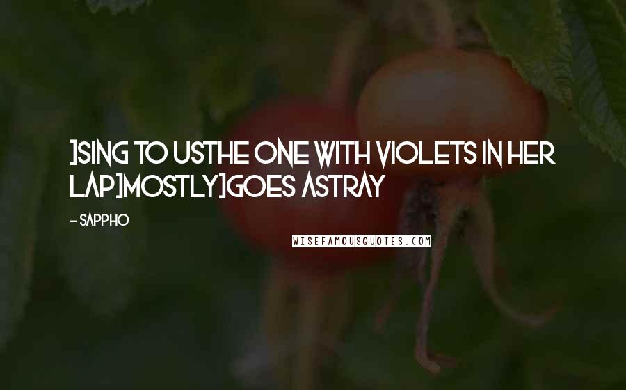 Sappho Quotes: ]sing to usthe one with violets in her lap]mostly]goes astray