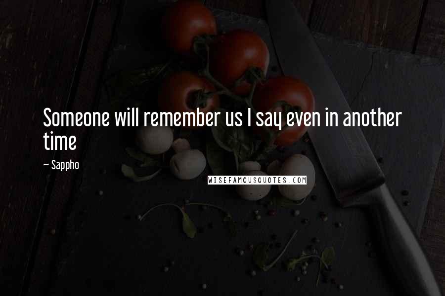 Sappho Quotes: Someone will remember us I say even in another time