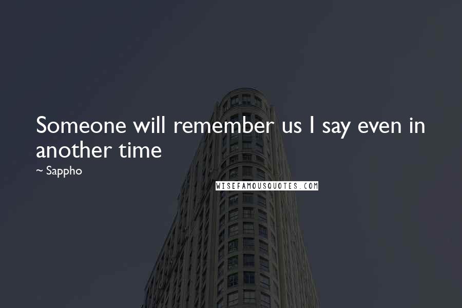 Sappho Quotes: Someone will remember us I say even in another time