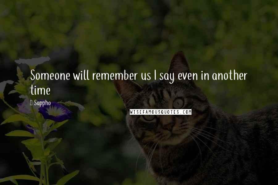 Sappho Quotes: Someone will remember us I say even in another time