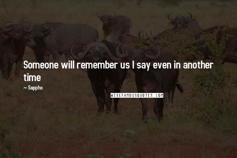 Sappho Quotes: Someone will remember us I say even in another time
