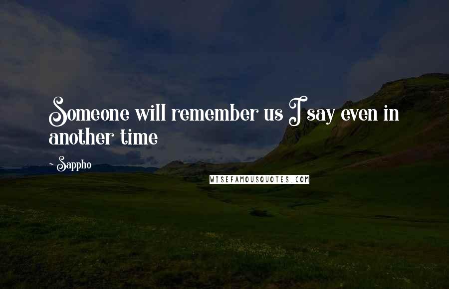 Sappho Quotes: Someone will remember us I say even in another time