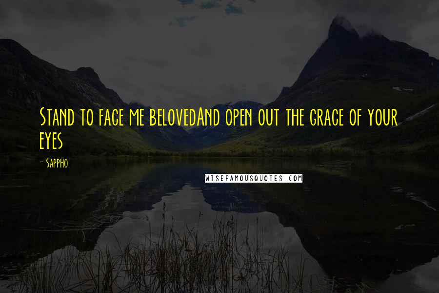 Sappho Quotes: Stand to face me belovedAnd open out the grace of your eyes