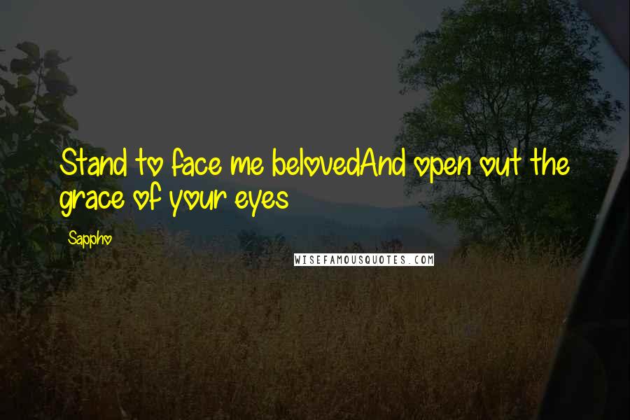 Sappho Quotes: Stand to face me belovedAnd open out the grace of your eyes