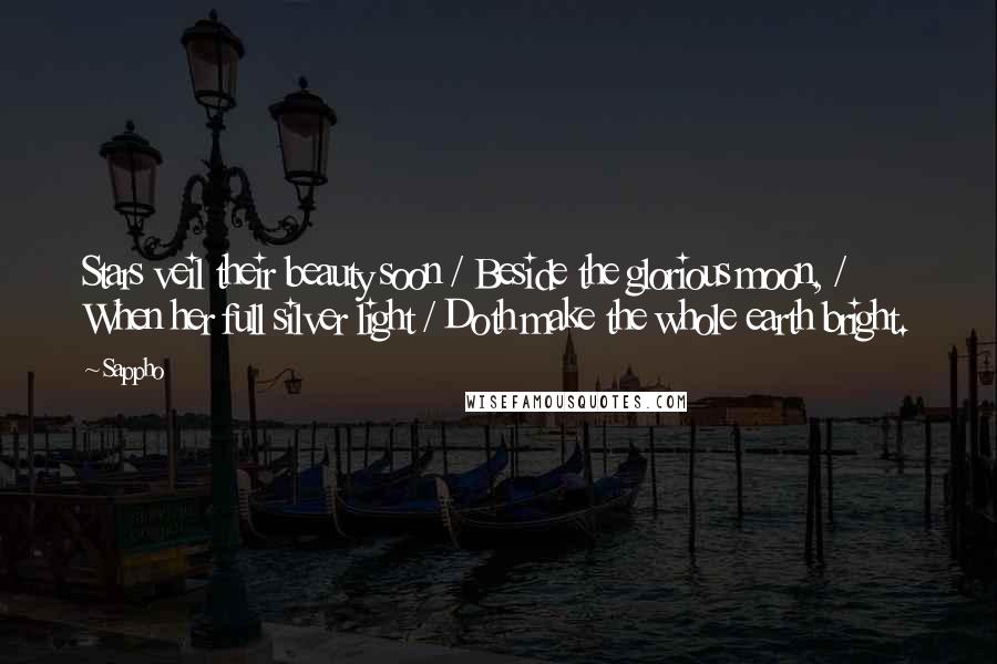 Sappho Quotes: Stars veil their beauty soon / Beside the glorious moon, / When her full silver light / Doth make the whole earth bright.