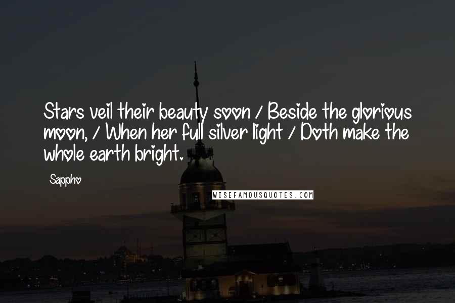 Sappho Quotes: Stars veil their beauty soon / Beside the glorious moon, / When her full silver light / Doth make the whole earth bright.