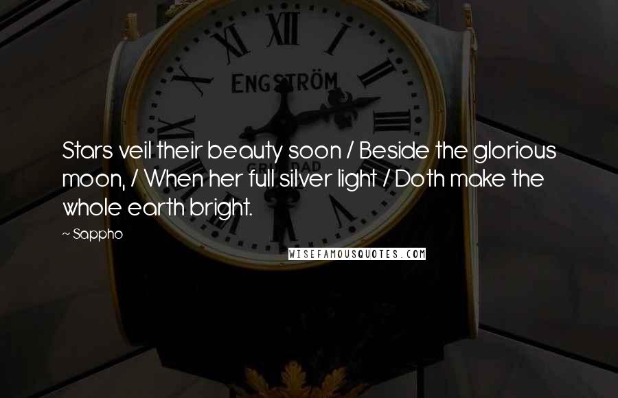 Sappho Quotes: Stars veil their beauty soon / Beside the glorious moon, / When her full silver light / Doth make the whole earth bright.