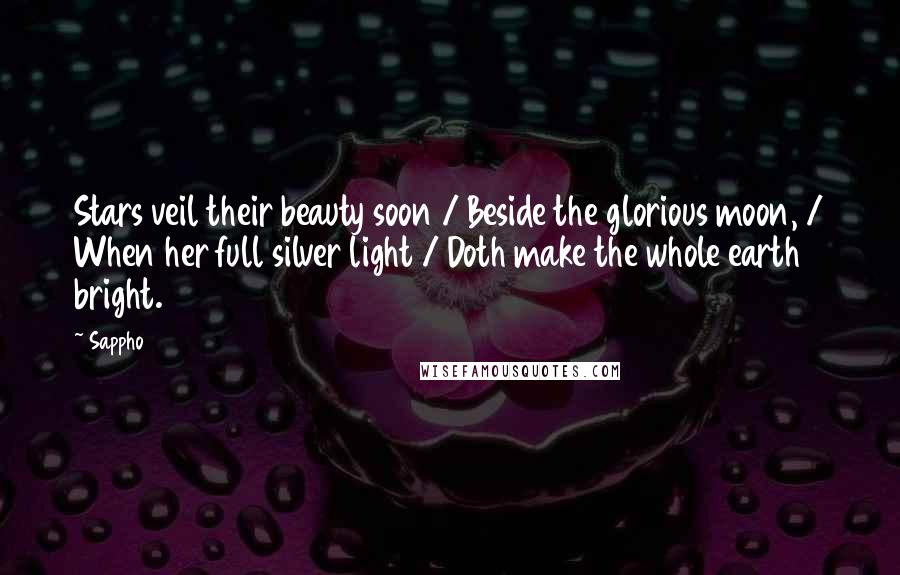 Sappho Quotes: Stars veil their beauty soon / Beside the glorious moon, / When her full silver light / Doth make the whole earth bright.