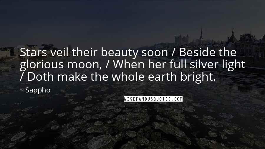 Sappho Quotes: Stars veil their beauty soon / Beside the glorious moon, / When her full silver light / Doth make the whole earth bright.