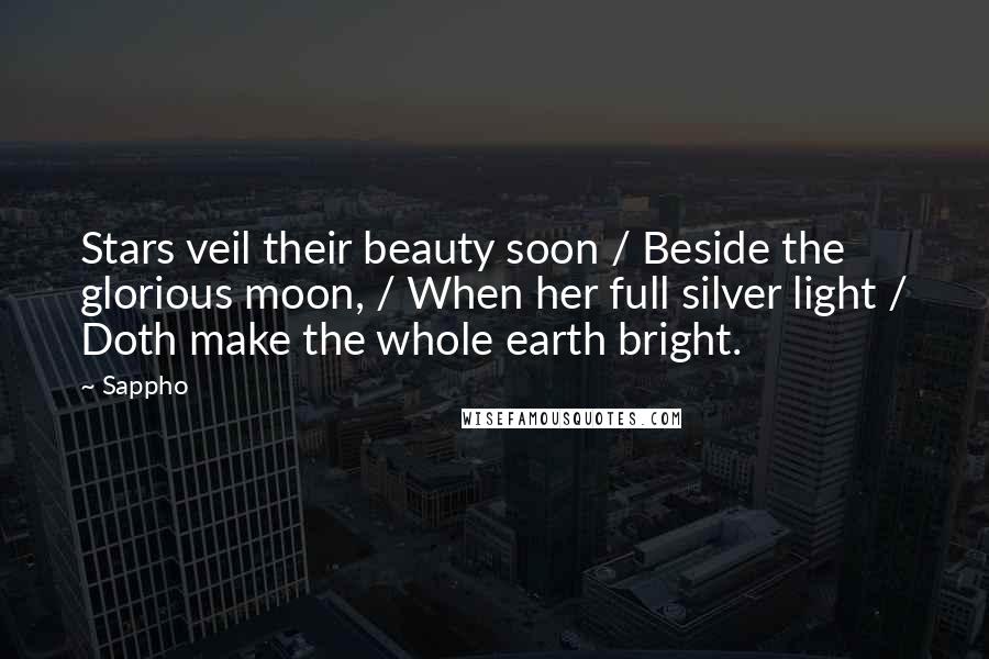 Sappho Quotes: Stars veil their beauty soon / Beside the glorious moon, / When her full silver light / Doth make the whole earth bright.