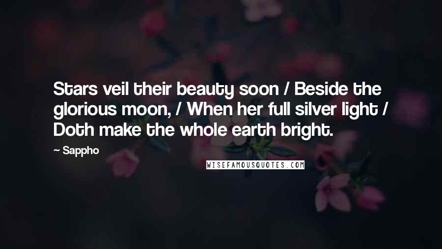 Sappho Quotes: Stars veil their beauty soon / Beside the glorious moon, / When her full silver light / Doth make the whole earth bright.