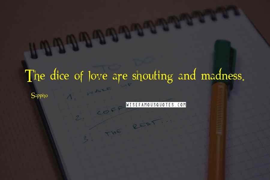 Sappho Quotes: The dice of love are shouting and madness.