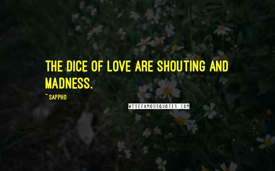 Sappho Quotes: The dice of love are shouting and madness.