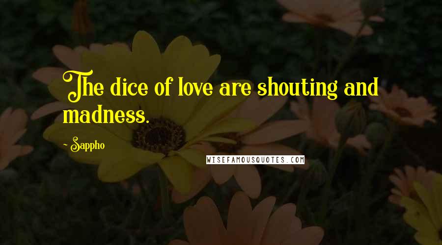 Sappho Quotes: The dice of love are shouting and madness.