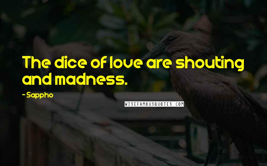 Sappho Quotes: The dice of love are shouting and madness.