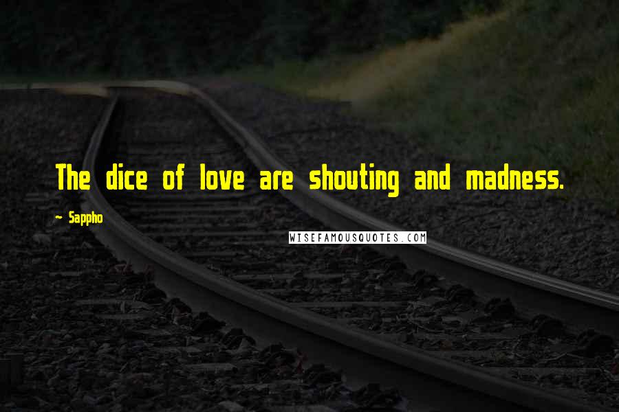 Sappho Quotes: The dice of love are shouting and madness.