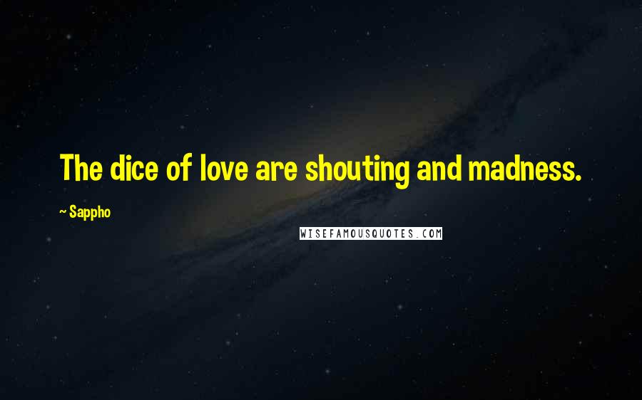 Sappho Quotes: The dice of love are shouting and madness.